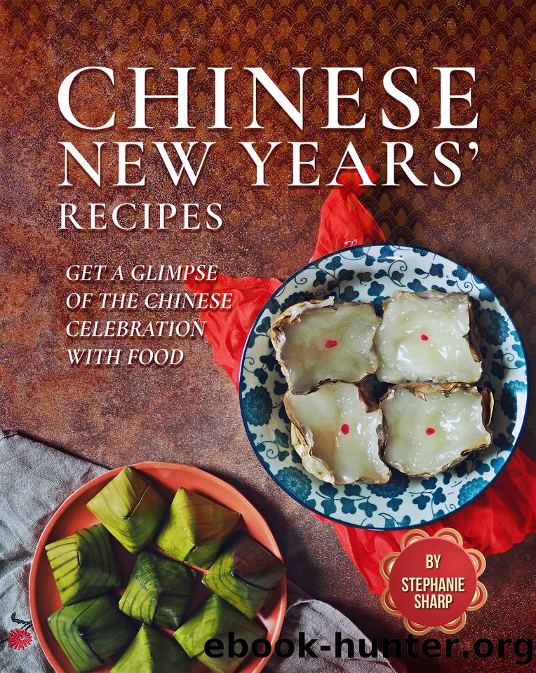 Chinese New Years' Recipes: Get A Glimpse of The Chinese Celebration with Food by Stephanie Sharp