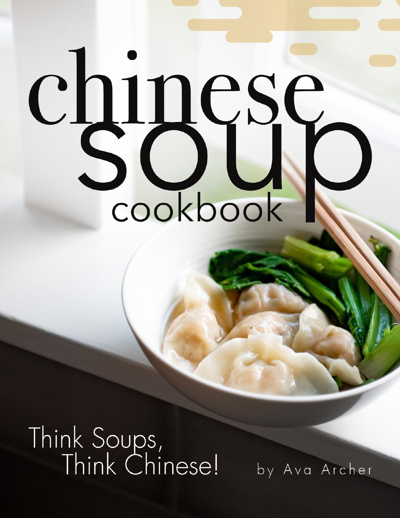 Chinese Soup Cookbook: Think Soups, Think Chinese! by Archer Ava
