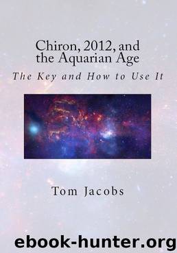Chiron, 2012, and the Aquarian Age: The Key and How to Use It by Tom Jacobs