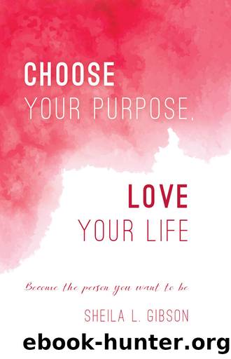 Choose Your Purpose, Love Your Life: Become the person you want to be by Sheila Gibson