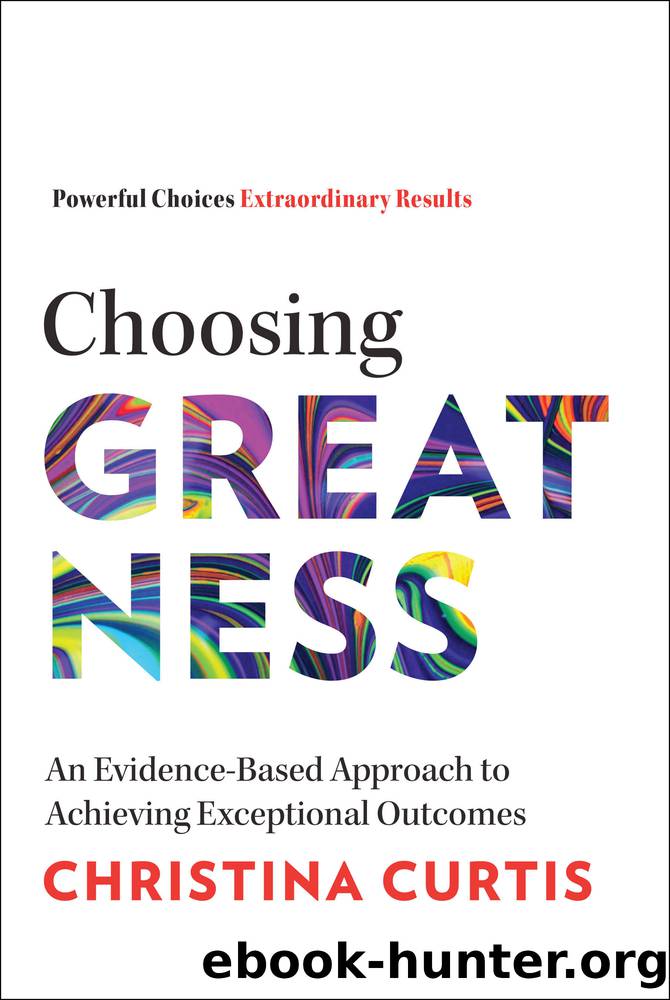 Choosing Greatness: an Evidence-Based Approach to Achieving Exceptional Outcomes: An Evidence-Based Approach to Achieving Exceptional Outcomes by Christina Curtis