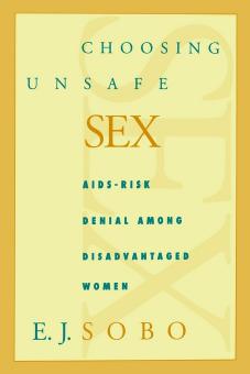 Choosing Unsafe Sex: AIDS-Risk Denial Among Disadvantaged Women by E. J. Sobo