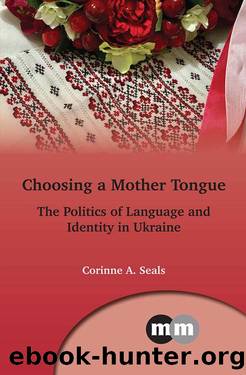 Choosing a Mother Tongue: The Politics of Language and Identity in Ukraine (Multilingual Matters Book 169) by Corinne A. Seals
