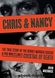 Chris & Nancy: The True Story of the Benoit Murder-Suicide and Pro Wrestling's Cocktail of Death by Irvin Muchnick