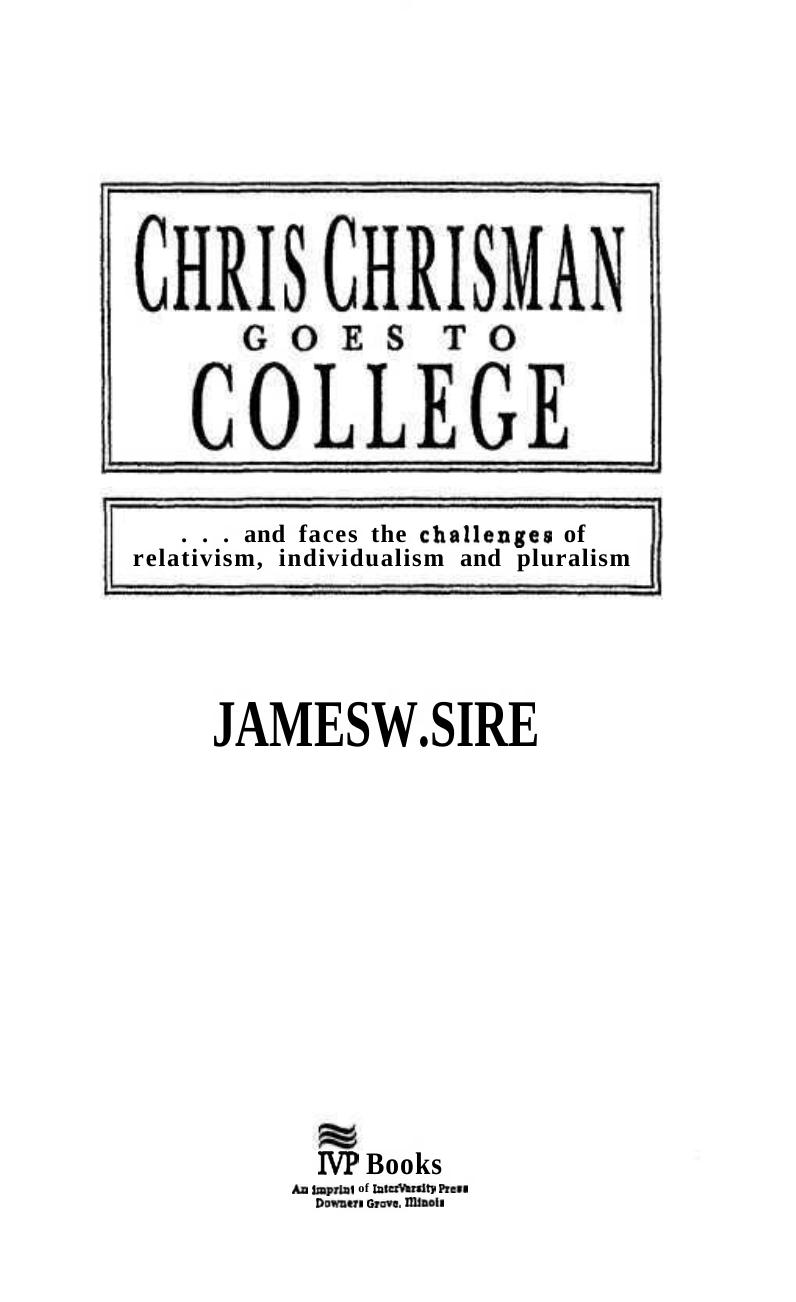 Chris Chrisman Goes to College: and faces the Challenges of Relativism, Individualism and Pluralism by James W. Sire