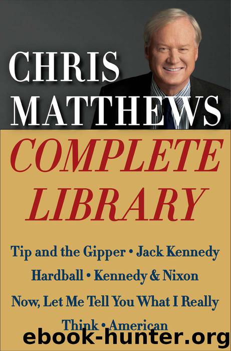 Chris Matthews Complete Library E-book Box Set: Tip and the Gipper, Jack Kennedy, Hardball, Kennedy & Nixon, Now, Let Me Tell You What I Really Think, and American by Matthews Chris