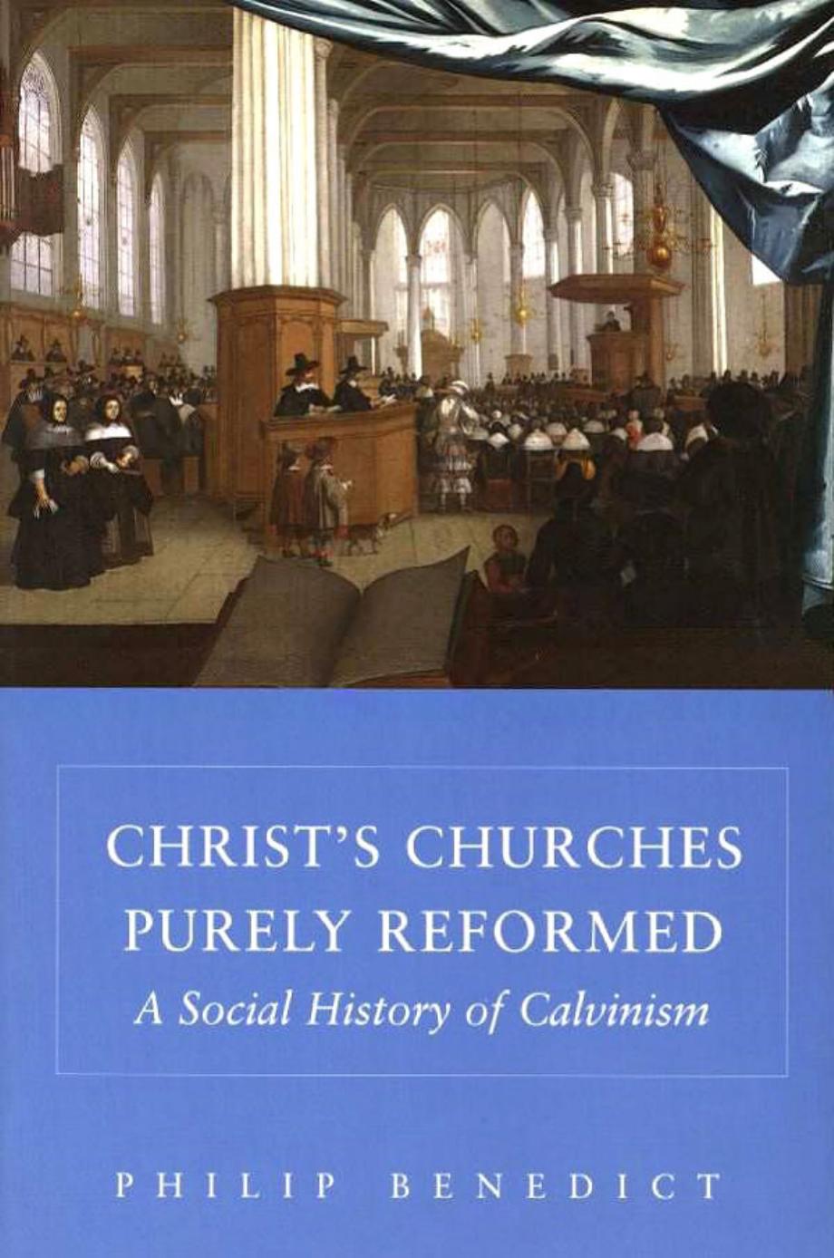 Christ's Churches Purely Reformed: A Social History of Calvinism by Professor Philip Benedict