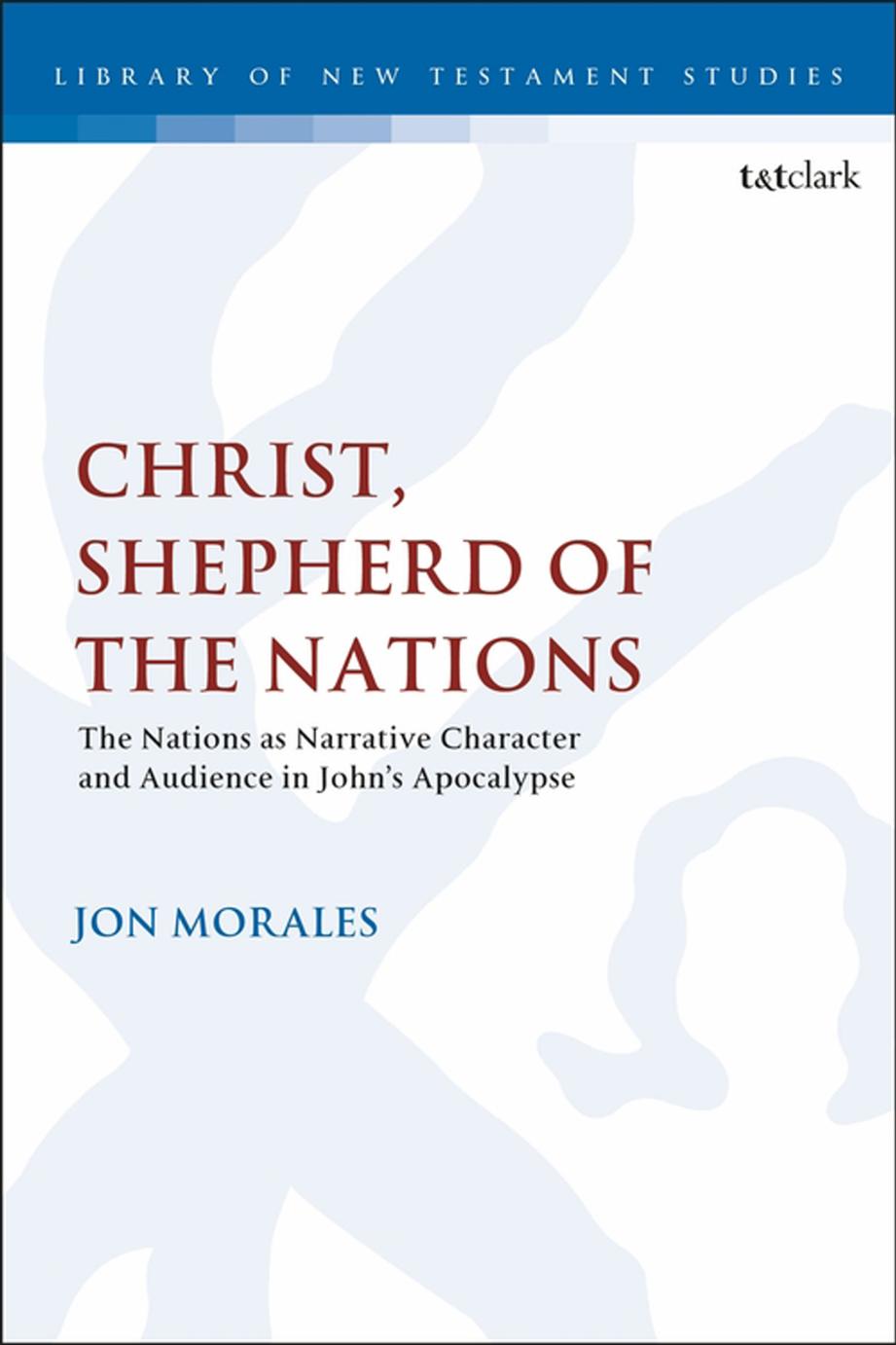 Christ, Shepherd of the Nations: The Nations as Narrative Character and Audience in Johnâs Apocalypse by Jon Morales