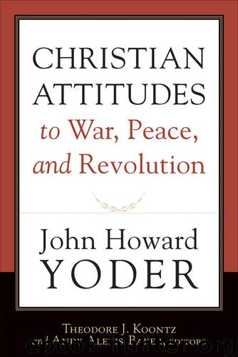 Christian Attitudes to War, Peace, and Revolution by John Howard Yoder Theodore J. Koontz Andy Alexis-Baker