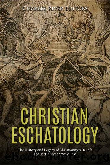 Christian Eschatology: The History and Legacy of Christianityâs Beliefs about the End of the World by Charles River Editors