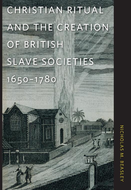 Christian Ritual and the Creation of British Slave Societies, 1650â1780 by Nicholas M. Beasley