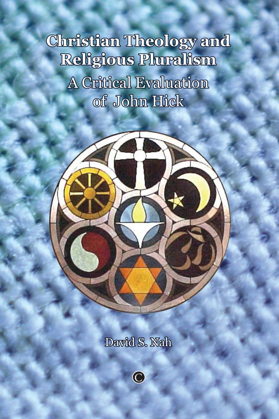 Christian Theology and Religious Pluralism: A Critical Evaluation of John Hick by David S. Nah