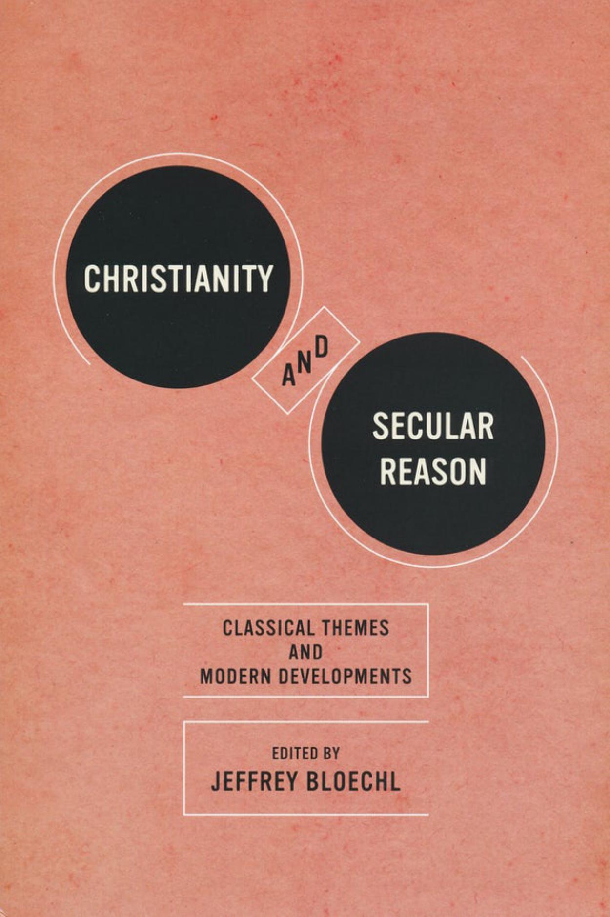 Christianity and Secular Reason : Classical Themes and Modern Developments by Jeffrey Bloechl