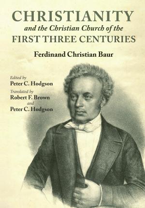 Christianity and the Christian church of the first three centuries by Ferdinand Christian Baur; Peter Crafts Hodgson (editor); Peter Crafts Hodgson; Robert F. Brown