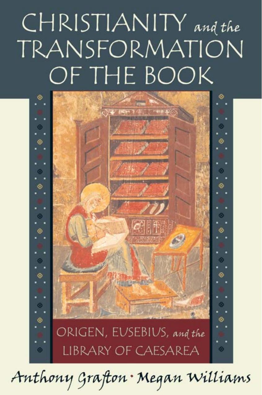 Christianity and the Transformation of the Book: Origen, Eusebius, and the Library of Caesarea by Anthony Grafton