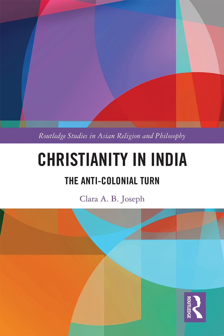Christianity in India: The Anti-colonial Turn by Clara A. B. Joseph