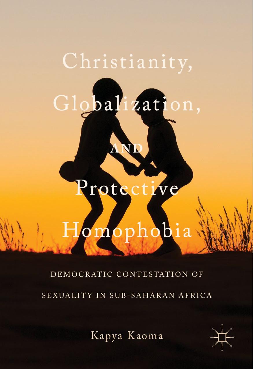 Christianity, Globalization, and Protective Homophobia: Democratic Contestation of Sexuality in Sub-Saharan Africa by Kapya Kaoma (auth.)