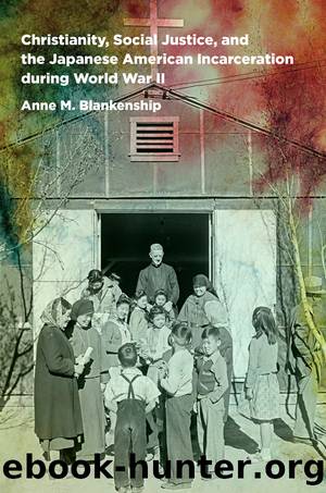 Christianity, Social Justice, and the Japanese American Incarceration during World War II by anne m. blankenship