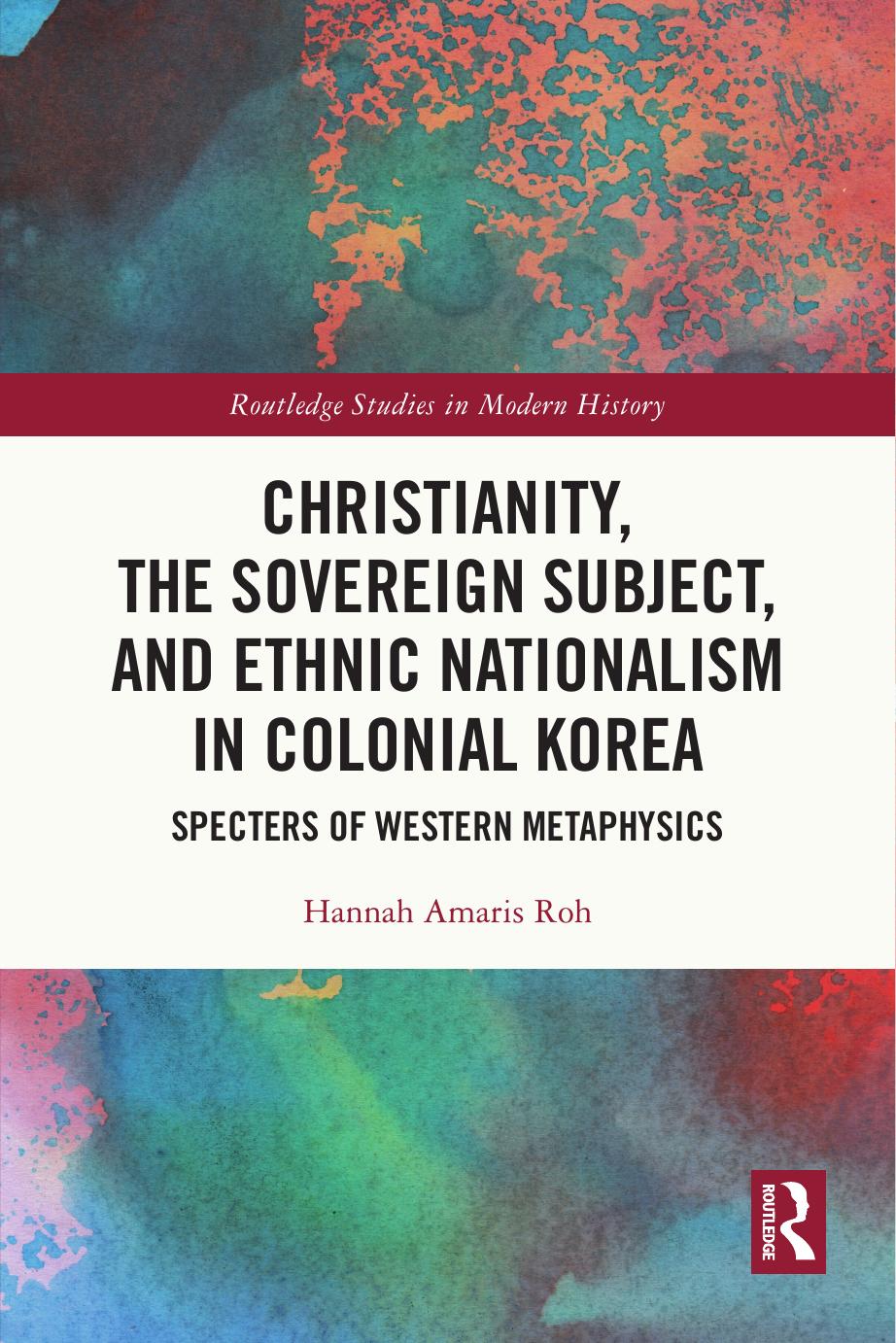 Christianity, the Sovereign Subject, and Ethnic Nationalism in Colonial Korea: Specters of Western Metaphysics by Hannah Amaris Roh