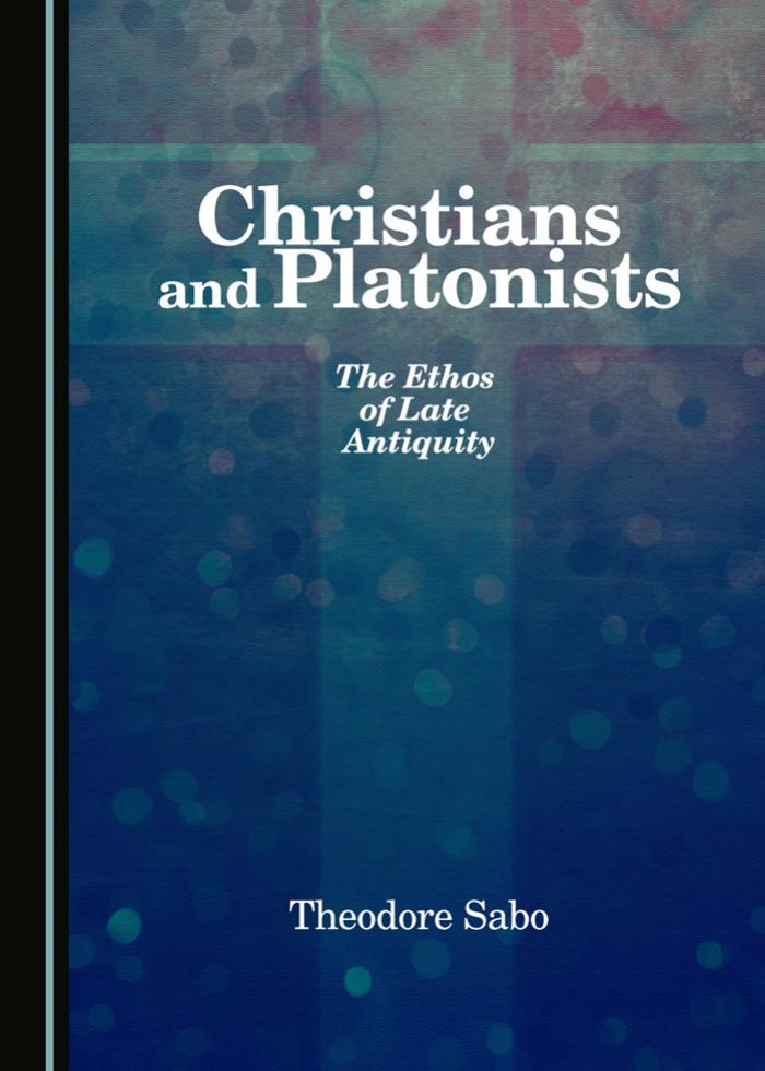 Christians and Platonists: The Ethos of Late Antiquity by Theodore Sabo