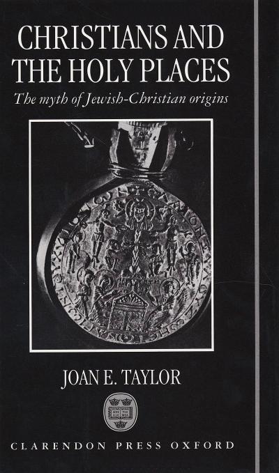 Christians and the Holy Places: The Myth of Jewish-Christian Origins by Joan E. Taylor