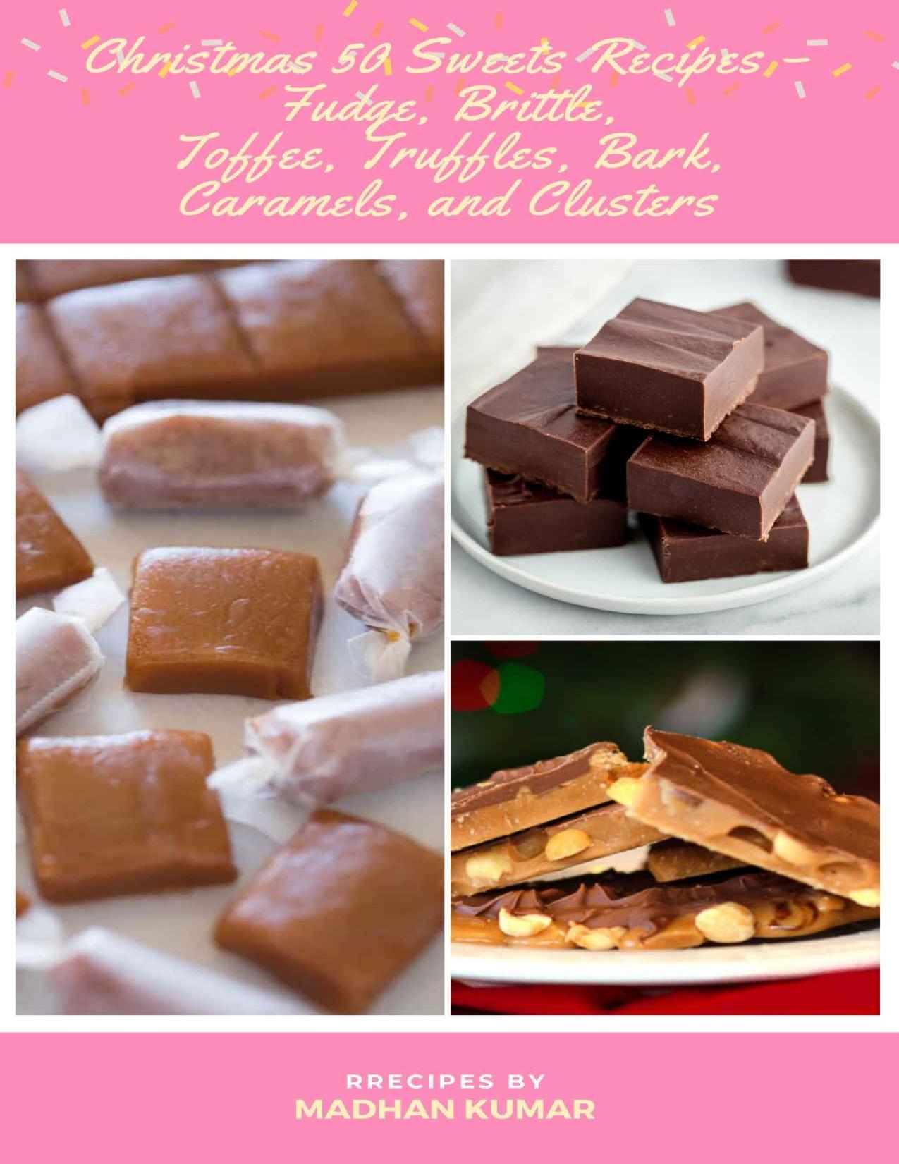 Christmas 50 Sweets Recipes â Fudge, Brittle, Toffee, Truffles, Bark, Caramels, and Clusters: The Best Christmas Recipes and Recipes for Christmas Collection by MADHAN KUMAR