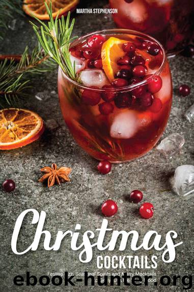 Christmas Cocktails: Festive Fizz, Seasonal Spirits and Merry Mocktails to Get you in the Party Mood by Martha Stephenson