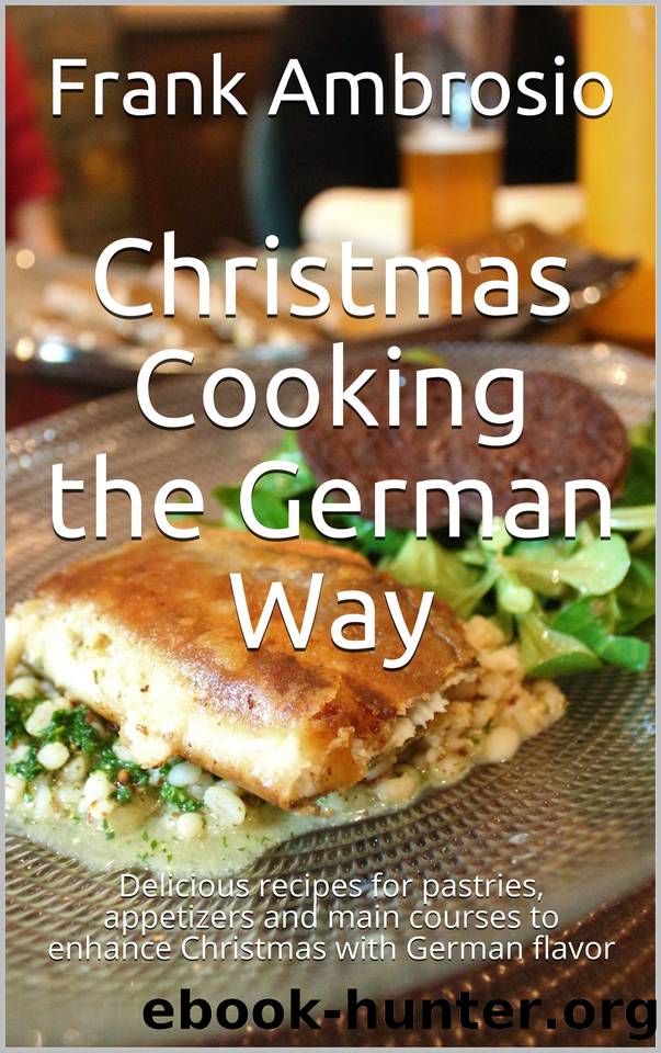 Christmas Cooking the German Way: Delicious recipes for pastries, appetizers and main courses to enhance Christmas with German flavor by Frank Ambrosio