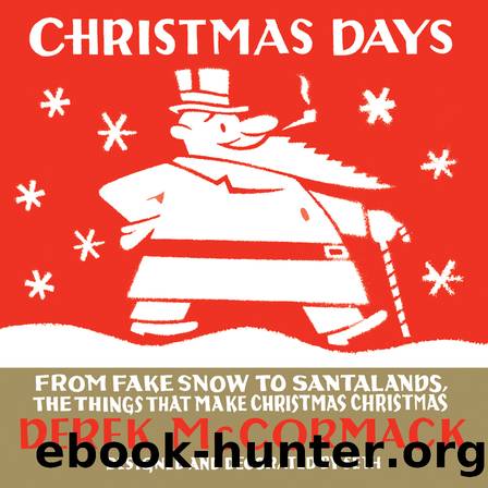 Christmas Days: From Fake Snow to Santalands, the Things That Make Christmas Christmas by Derek McCormack