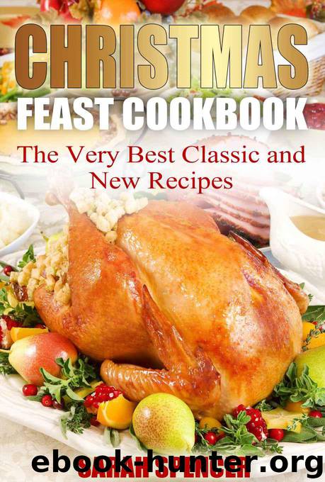 Christmas Feast Cookbook: The Very Best Classic and New Recipes by Spencer Sarah