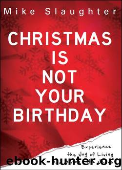 Christmas Is Not Your Birthday: Experience the Joy of Living and Giving like Jesus by Mike Slaughter