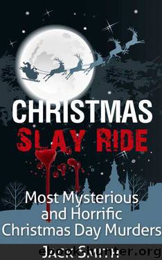 Christmas Slay Ride: Most Mysterious and Horrific Christmas Day Murders by Jack Smith