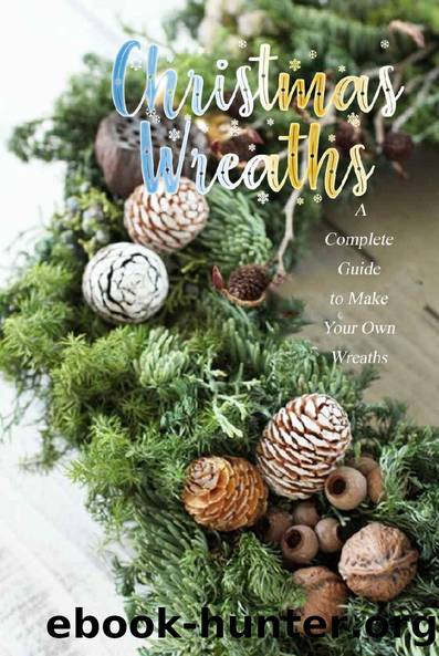 Christmas Wreaths: A Complete Guide to Make Your Own Wreaths: Perfect Gift Ideas for Christmas by Errica Lyles
