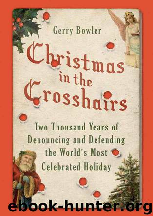 Christmas in the Crosshairs: Two Thousand Years of Denouncing and Defending the World's Most Celebrated Holiday by Gerry Bowler