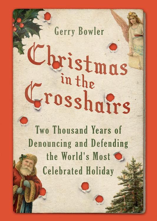 Christmas in the crosshairs : two thousand years of denouncing and defending the world's most celebrated holiday by Bowler G. Q