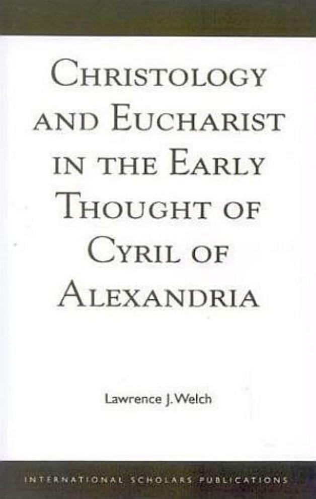 Christology and Eucharist in the Early Thought of Cyril of Alexandria by Lawrence J. Welch