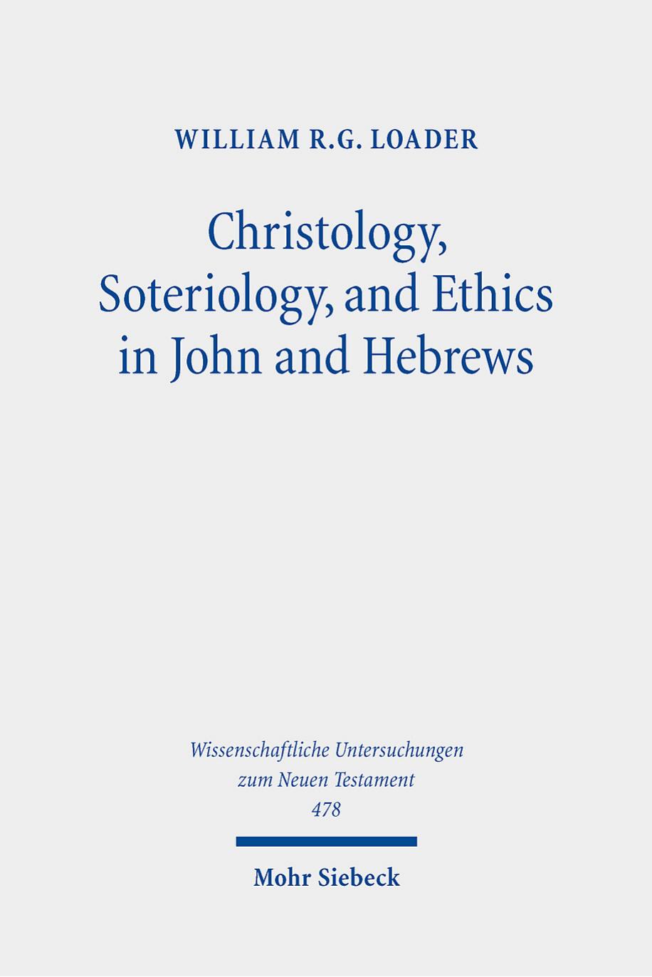 Christology, Soteriology, and Ethics in John and Hebrews: Collected Essays (Wissenschaftliche Untersuchungen Zum Neuen Testament, 478) by William R. G. Loader