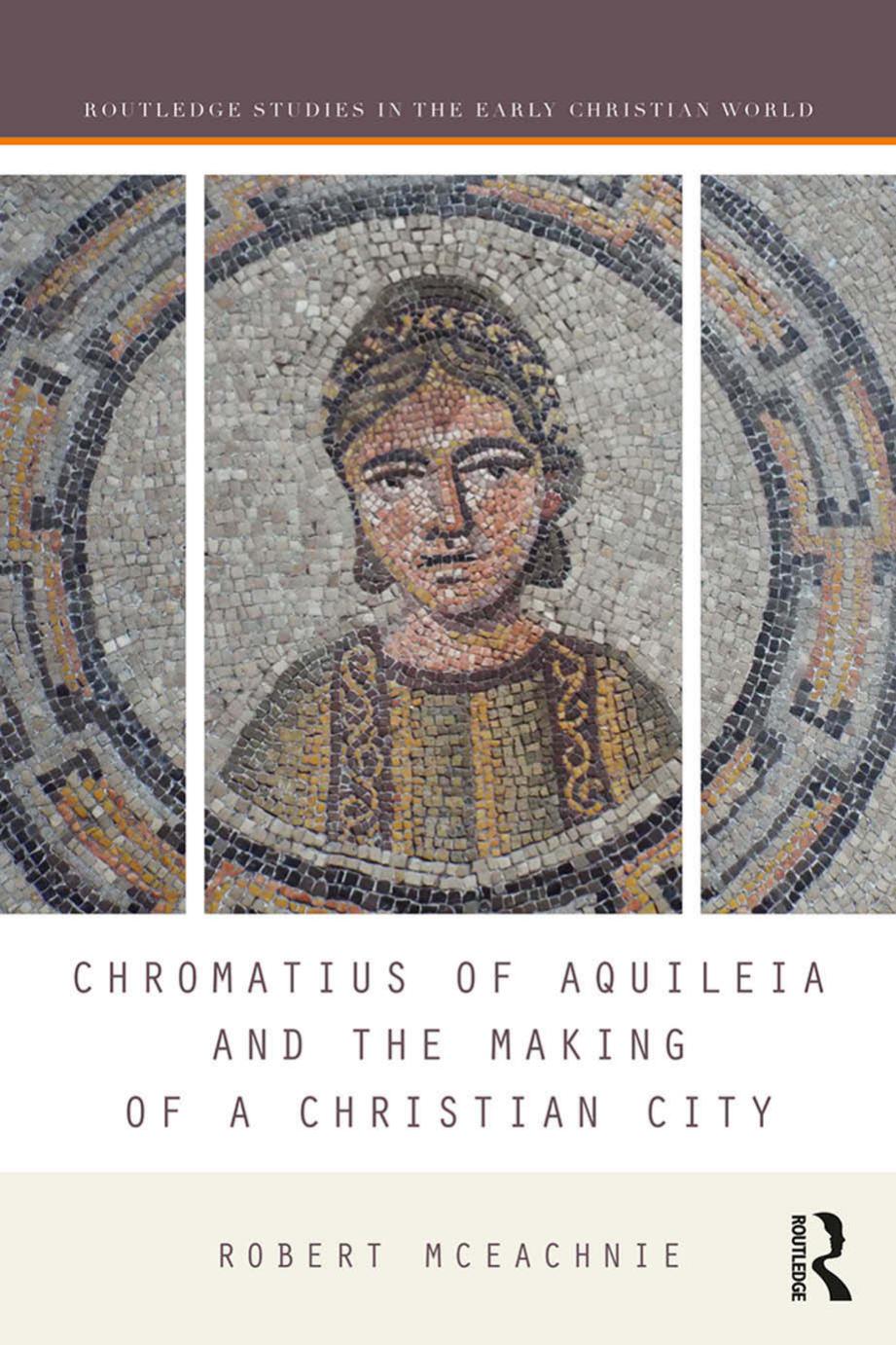 Chromatius of Aquileia and the Making of a Christian City by Robert McEachnie