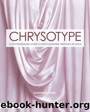 Chrysotype; A Contemporary Guide to Photographic Printing in Gold by Leanne McPhee