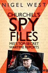 Churchill's Spy Files_MI5's Top-Secret Wartime Reports by Nigel West