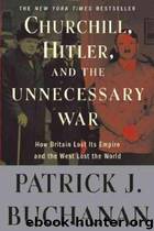 Churchill, Hitler, and "The Unnecessary War": How Britain Lost Its Empire and the West Lost the World by Patrick J. Buchanan