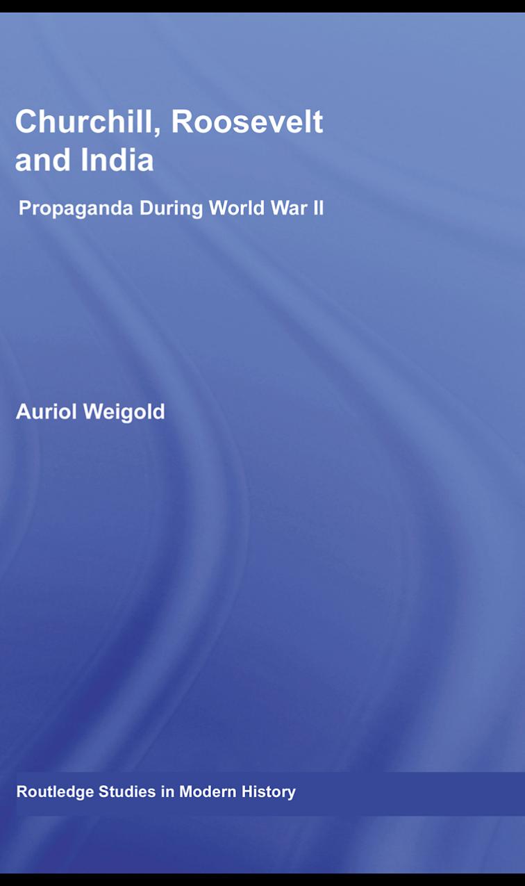 Churchill, Roosevelt and India: Propaganda During World War II by Auriol Weigold