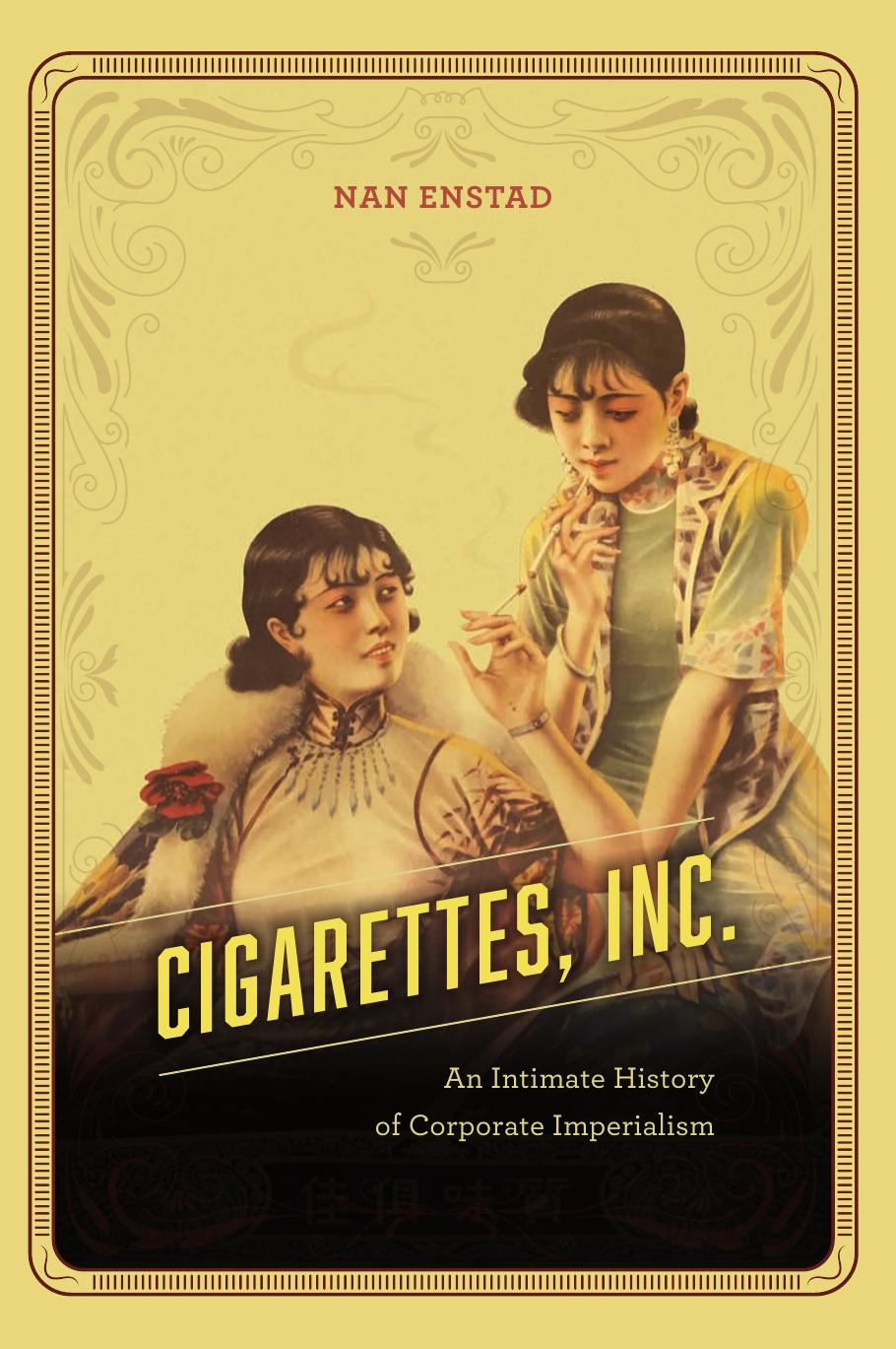 Cigarettes, Inc.: An Intimate History of Corporate Imperialism by Nan Enstad