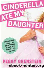 Cinderella Ate My Daughter: Dispatches From the Front Lines of the New Girlie-Girl Culture by Peggy Orenstein