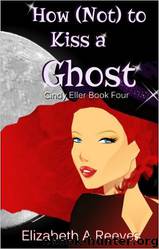 Cindy Eller 04 How (Not) to Kiss a Ghost by Elizabeth A. Reeves
