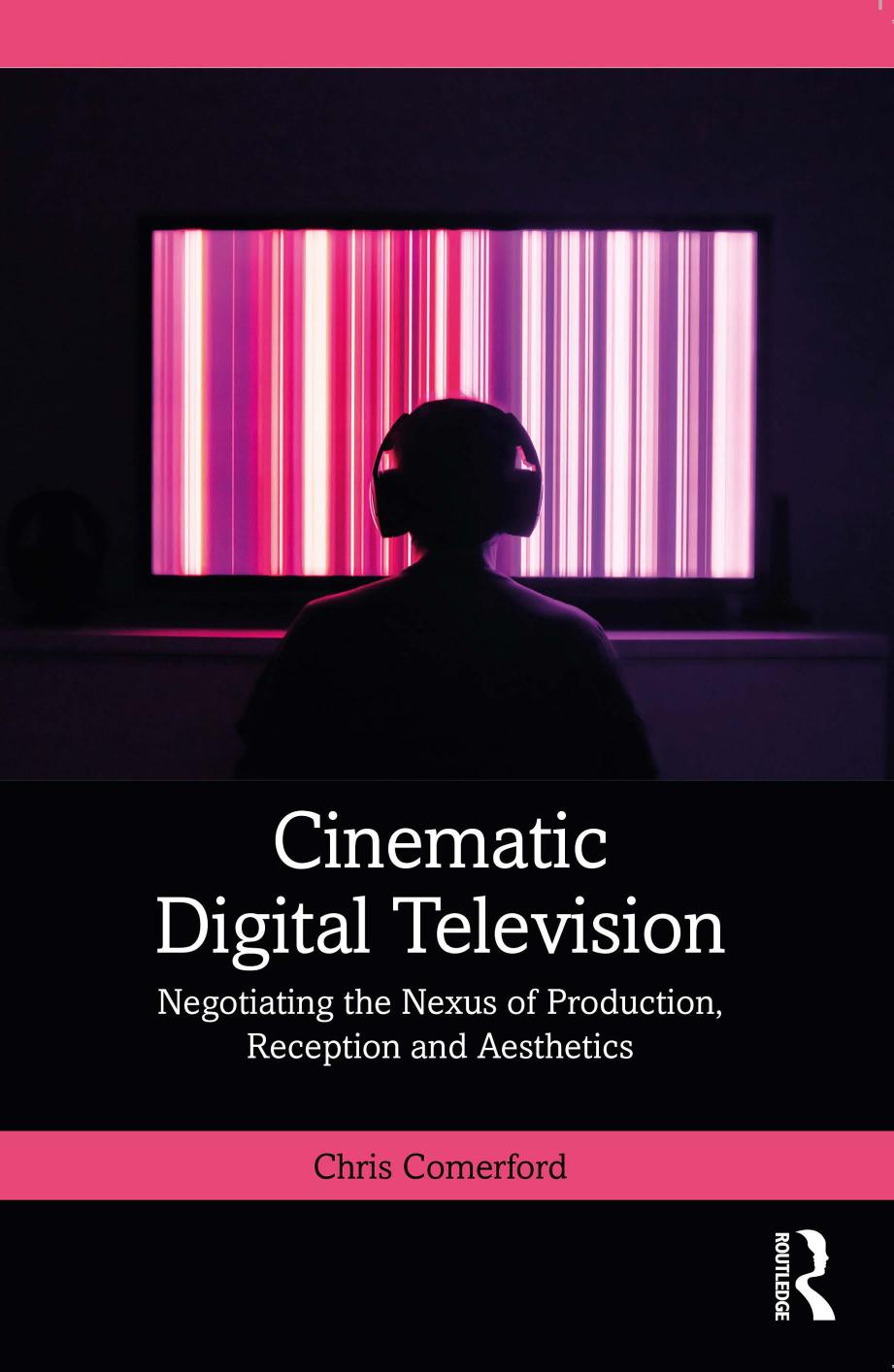 Cinematic Digital Television: Negotiating the Nexus of Production, Reception and Aesthetics by Chris Comerford