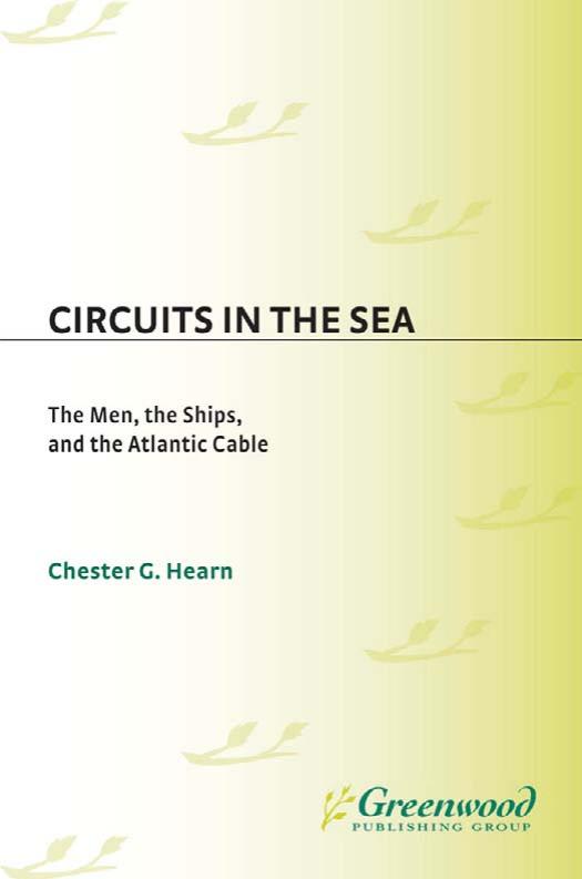 Circuits in the Sea: The Men, the Ships, and the Atlantic Cable by Chester G. Hearn