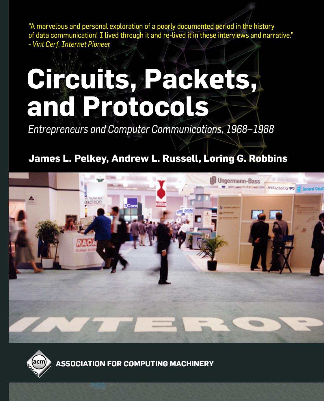 Circuits, Packets, and Protocols: Entrepreneurs and Computer Communications, 1968-1988 by James L. Pelkey Andrew L. Russell Loring G. Robbins