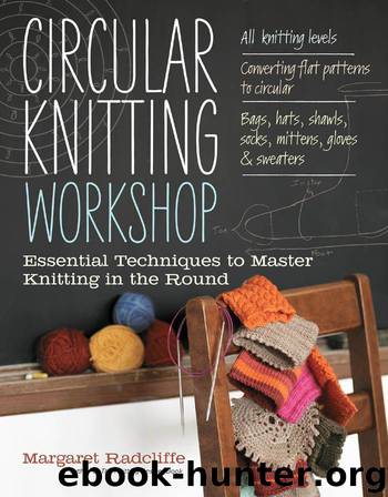 Circular Knitting Workshop: Essential Techniques to Master Knitting in the Round by Margaret Radcliffe