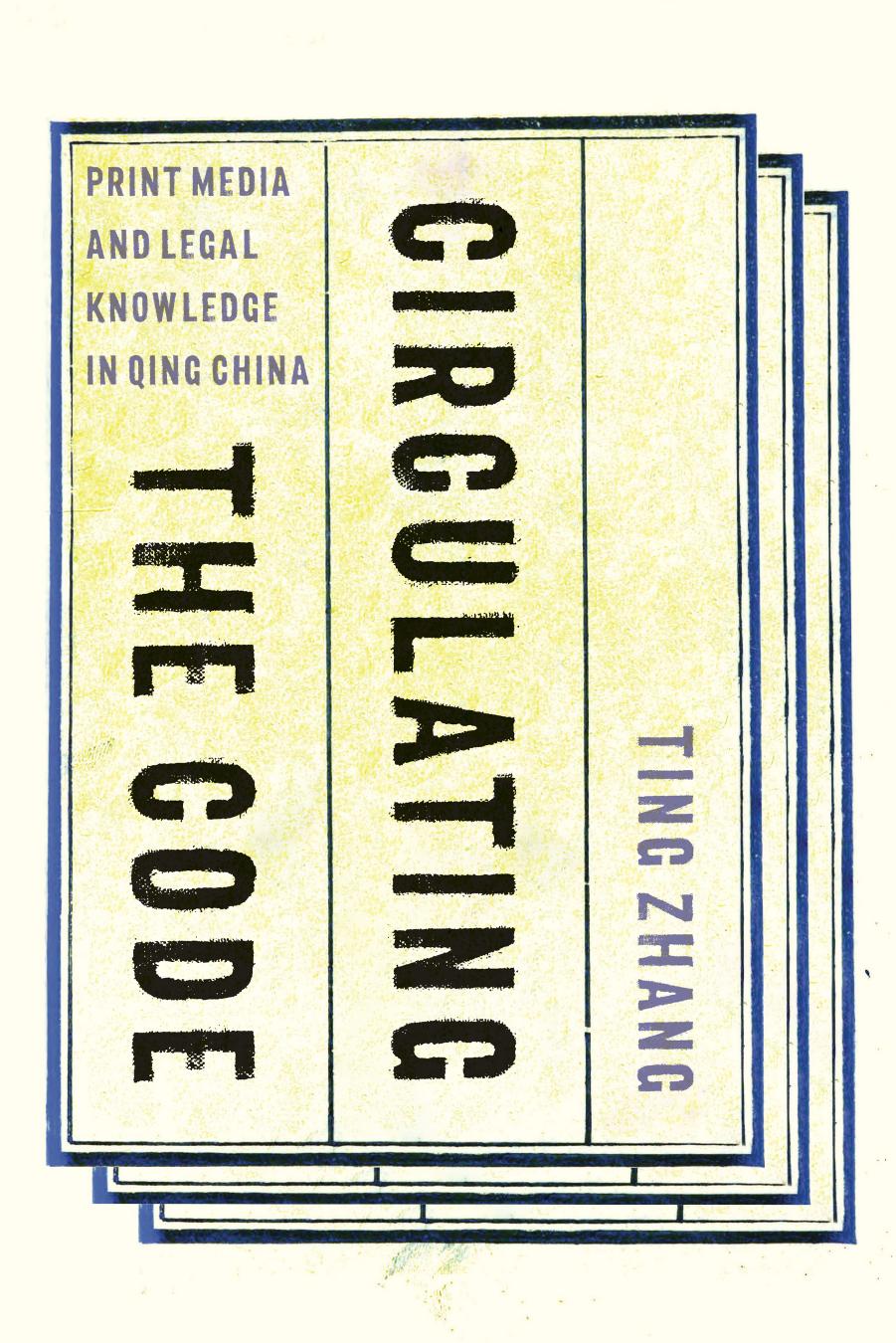 Circulating the Code: Print Media and Legal Knowledge in Qing China by Ting Zhang
